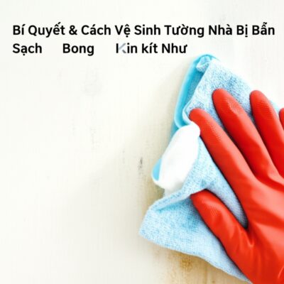 Bí Quyết & Cách Vệ Sinh Tường Nhà Bị Bẩn Sạch Bong Kin Kít Như Mới