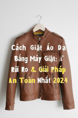Cách Giặt Áo Da Bằng Máy Giặt: Rủi Ro & Giải Pháp An Toàn Nhất 2024