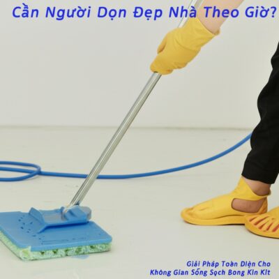 Cần Người Dọn Dẹp Nhà Theo Giờ? Giải Pháp Toàn Diện Cho Không Gian Sống Sạch Bong Kin Kít