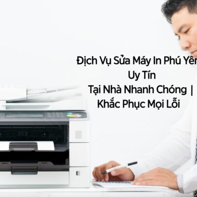 Dịch Vụ Sửa Máy In Phú Yên Uy Tín, Tại Nhà Nhanh Chóng | Khắc Phục Mọi Lỗi