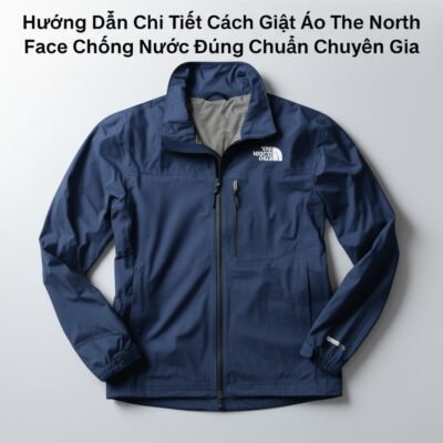 Hướng Dẫn Chi Tiết Cách Giặt Áo The North Face Chống Nước Đúng Chuẩn Chuyên Gia