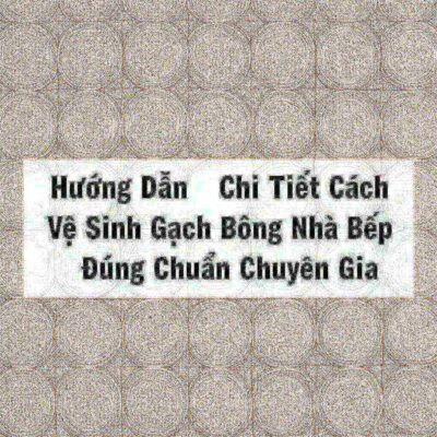 Hướng Dẫn Chi Tiết Cách Vệ Sinh Gạch Bông Nhà Bếp Đúng Chuẩn Chuyên Gia
