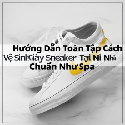 Hướng Dẫn Toàn Tập Cách Vệ Sinh Giày Sneaker Tại Nhà Chuẩn Như Spa