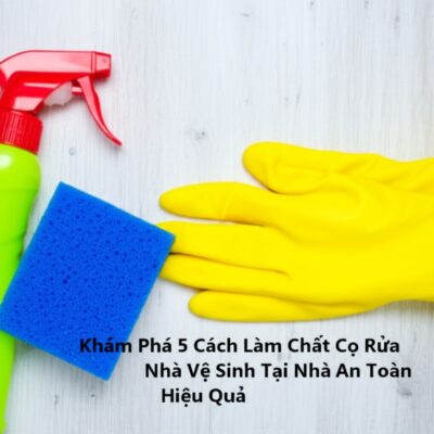 Khám Phá 5 Cách Làm Chất Cọ Rửa Nhà Vệ Sinh Tại Nhà An Toàn, Hiệu Quả