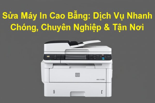 Sửa Máy In Cao Bằng: Dịch Vụ Nhanh Chóng, Chuyên Nghiệp & Tận Nơi